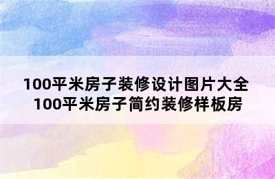 100平米房子装修设计图片大全 100平米房子简约装修样板房